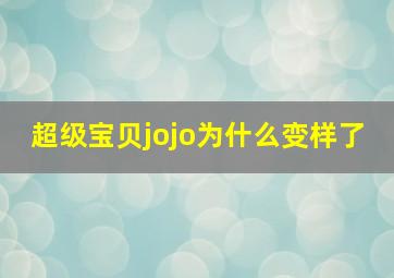 超级宝贝jojo为什么变样了