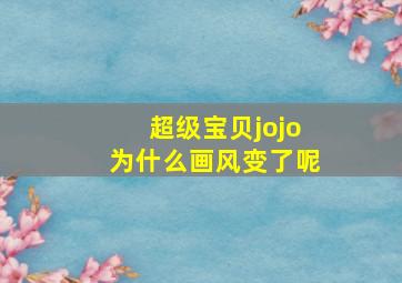 超级宝贝jojo为什么画风变了呢