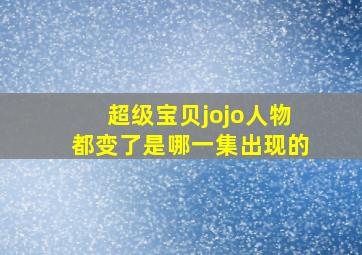 超级宝贝jojo人物都变了是哪一集出现的