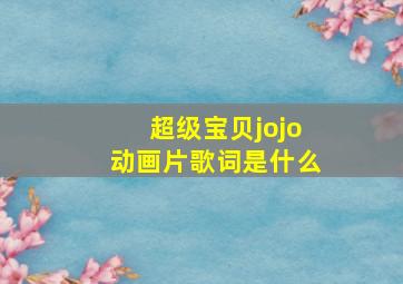 超级宝贝jojo动画片歌词是什么