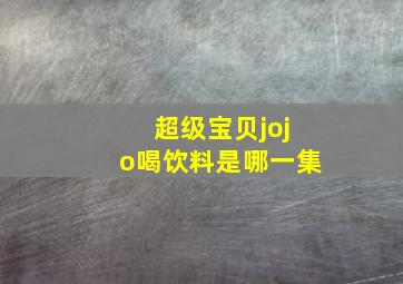 超级宝贝jojo喝饮料是哪一集