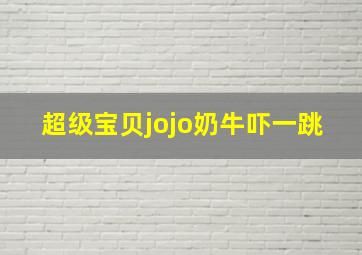 超级宝贝jojo奶牛吓一跳