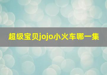 超级宝贝jojo小火车哪一集