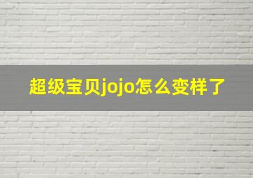 超级宝贝jojo怎么变样了