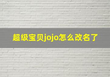 超级宝贝jojo怎么改名了