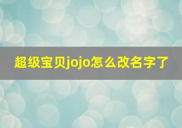 超级宝贝jojo怎么改名字了