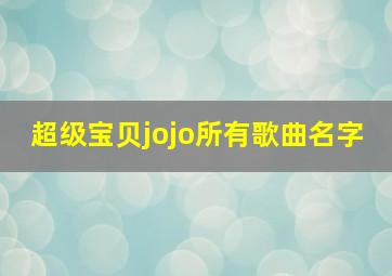 超级宝贝jojo所有歌曲名字