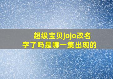 超级宝贝jojo改名字了吗是哪一集出现的