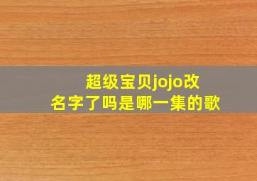 超级宝贝jojo改名字了吗是哪一集的歌