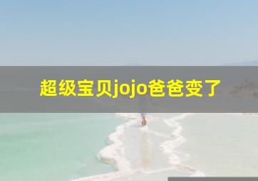 超级宝贝jojo爸爸变了