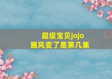 超级宝贝jojo画风变了是第几集