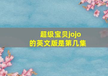 超级宝贝jojo的英文版是第几集