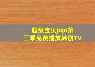 超级宝贝jojo第三季免费播放韩剧TV