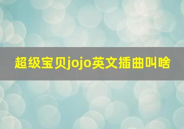 超级宝贝jojo英文插曲叫啥