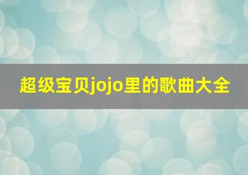 超级宝贝jojo里的歌曲大全