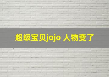 超级宝贝jojo 人物变了