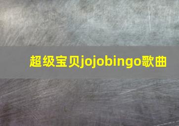 超级宝贝jojobingo歌曲