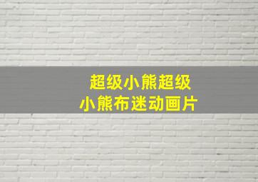 超级小熊超级小熊布迷动画片