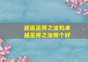 超级巫师之油和卓越巫师之油哪个好