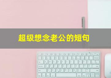 超级想念老公的短句