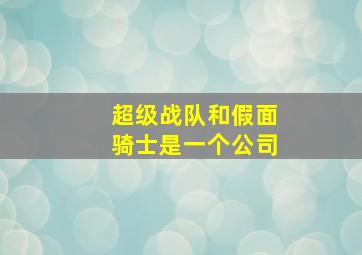 超级战队和假面骑士是一个公司