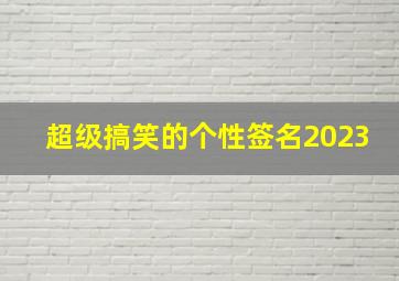 超级搞笑的个性签名2023