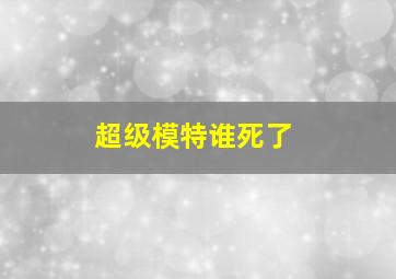 超级模特谁死了