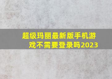 超级玛丽最新版手机游戏不需要登录吗2023