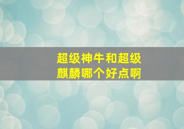 超级神牛和超级麒麟哪个好点啊