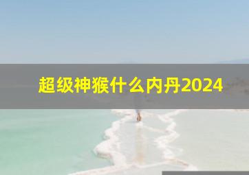 超级神猴什么内丹2024