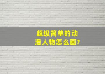 超级简单的动漫人物怎么画?