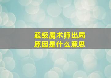 超级魔术师出局原因是什么意思