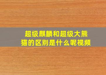 超级麒麟和超级大熊猫的区别是什么呢视频