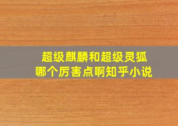 超级麒麟和超级灵狐哪个厉害点啊知乎小说