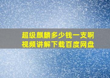 超级麒麟多少钱一支啊视频讲解下载百度网盘