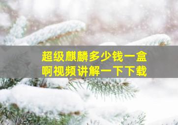 超级麒麟多少钱一盒啊视频讲解一下下载