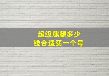 超级麒麟多少钱合适买一个号