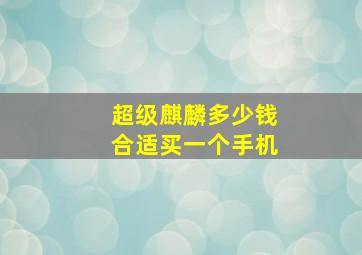 超级麒麟多少钱合适买一个手机