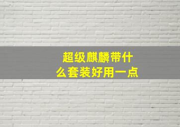 超级麒麟带什么套装好用一点