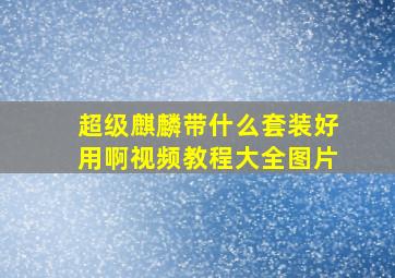 超级麒麟带什么套装好用啊视频教程大全图片