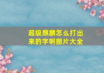 超级麒麟怎么打出来的字啊图片大全