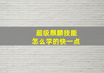 超级麒麟技能怎么学的快一点