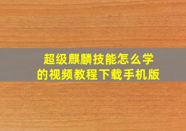 超级麒麟技能怎么学的视频教程下载手机版