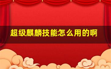 超级麒麟技能怎么用的啊