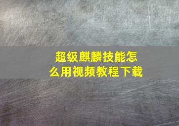 超级麒麟技能怎么用视频教程下载