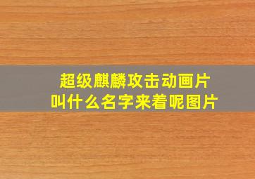 超级麒麟攻击动画片叫什么名字来着呢图片