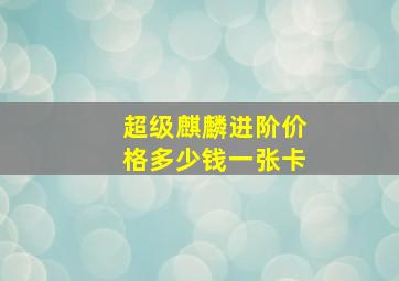 超级麒麟进阶价格多少钱一张卡