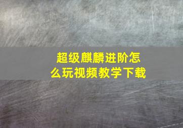 超级麒麟进阶怎么玩视频教学下载