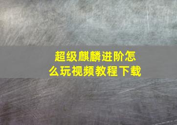 超级麒麟进阶怎么玩视频教程下载