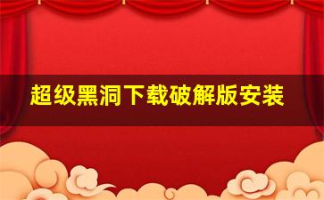 超级黑洞下载破解版安装